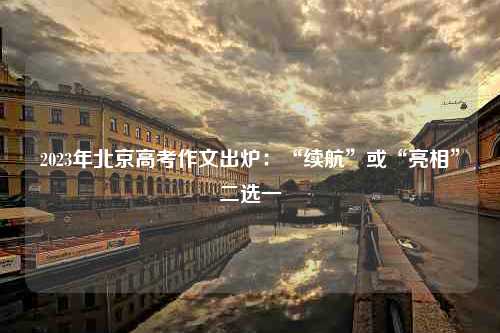 2023年北京高考作文出炉：“续航”或“亮相”二选一