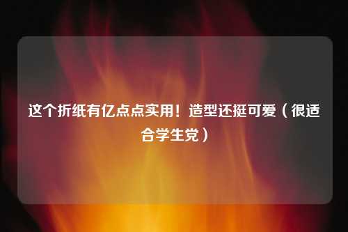 这个折纸有亿点点实用！造型还挺可爱（很适合学生党）