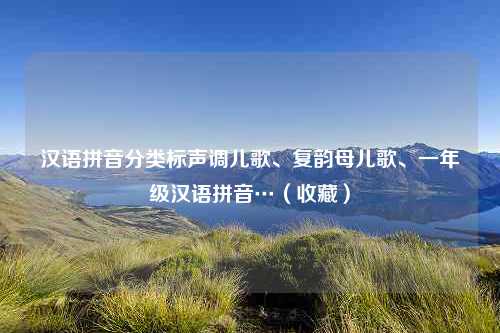 汉语拼音分类标声调儿歌、复韵母儿歌、一年级汉语拼音…（收藏）