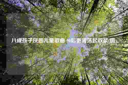 八成孩子厌恶儿童歌曲 90后更需荡起双桨(图)