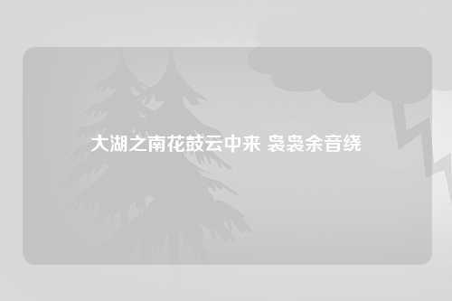 大湖之南花鼓云中来 袅袅余音绕