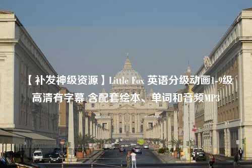 【补发神级资源】Little Fox 英语分级动画1-9级高清有字幕 含配套绘本、单词和音频MP3