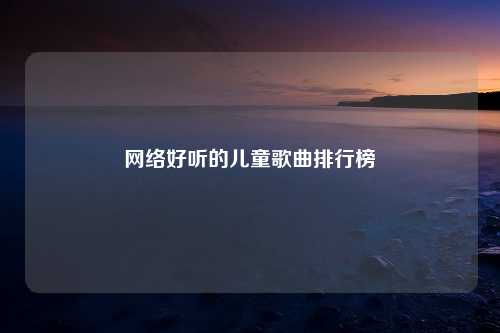 网络好听的儿童歌曲排行榜